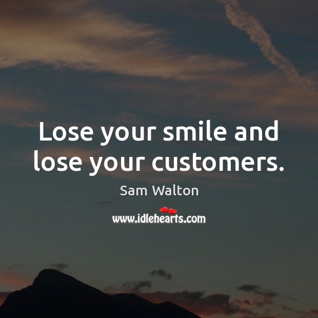 Lose your smile and lose your customers. Sam Walton Picture Quote