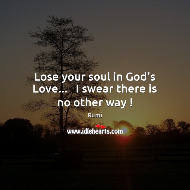 Lose your soul in God’s Love…   I swear there is no other way ! Image
