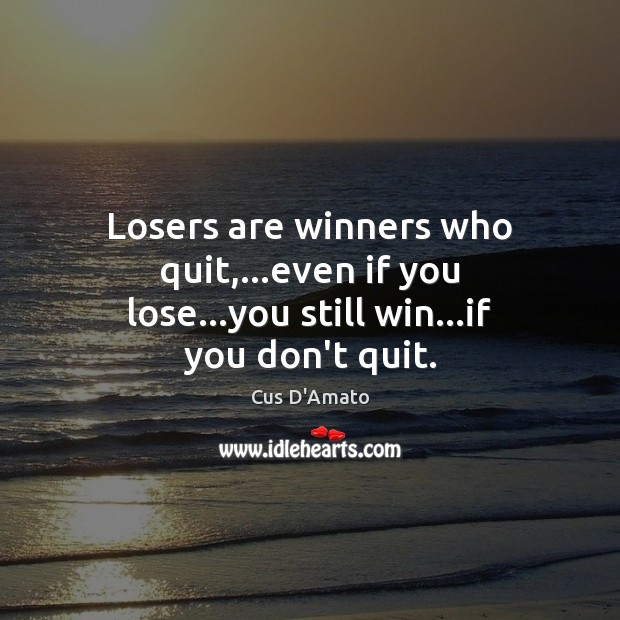 Losers are winners who quit,…even if you lose…you still win…if you don’t quit. Cus D’Amato Picture Quote