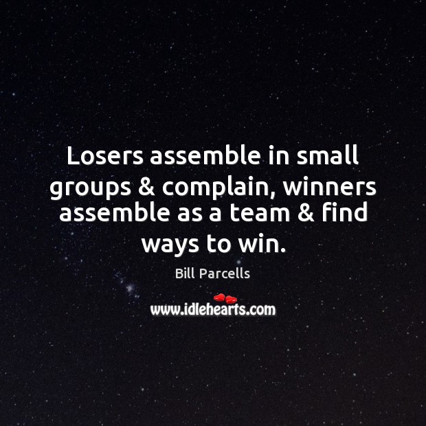 Losers assemble in small groups & complain, winners assemble as a team & find ways to win. Complain Quotes Image