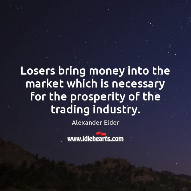 Losers bring money into the market which is necessary for the prosperity Alexander Elder Picture Quote