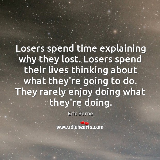 Losers spend time explaining why they lost. Losers spend their lives thinking Image