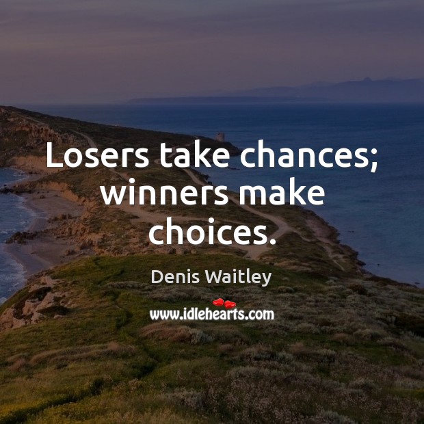 Losers take chances; winners make choices. Denis Waitley Picture Quote