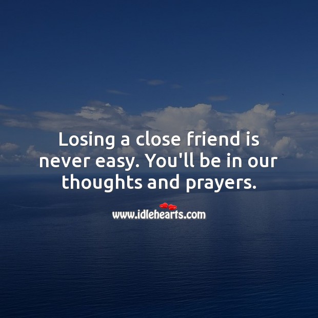Losing a close friend is never easy. You’ll be in our thoughts and prayers. Friendship Quotes Image