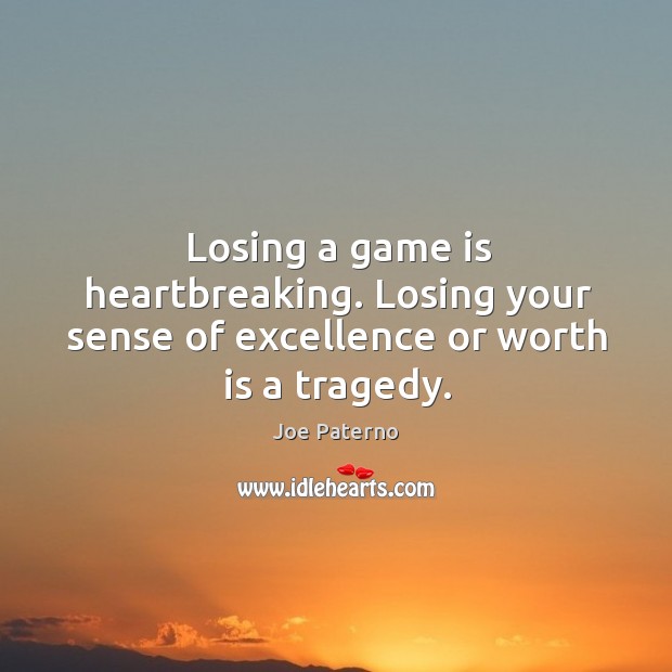 Losing a game is heartbreaking. Losing your sense of excellence or worth is a tragedy. Joe Paterno Picture Quote