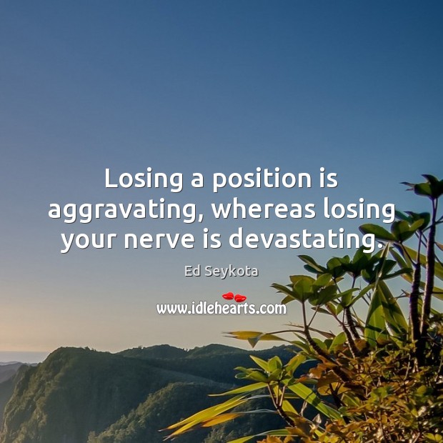 Losing a position is aggravating, whereas losing your nerve is devastating. Ed Seykota Picture Quote