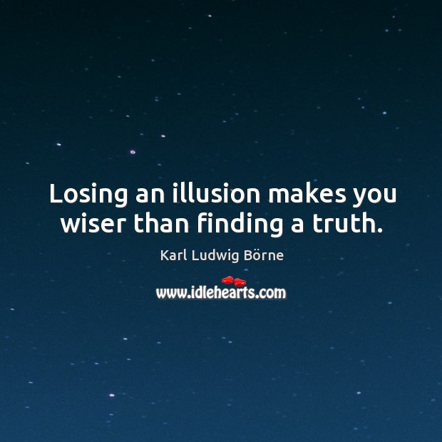 Losing an illusion makes you wiser than finding a truth. Karl Ludwig Börne Picture Quote