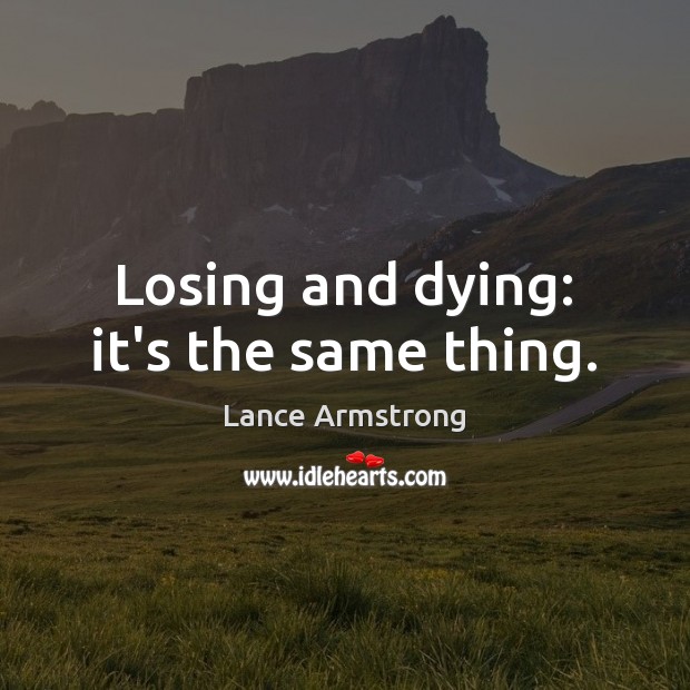 Losing and dying: it’s the same thing. Lance Armstrong Picture Quote