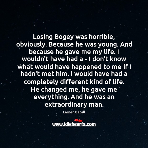 Losing Bogey was horrible, obviously. Because he was young. And because he Lauren Bacall Picture Quote