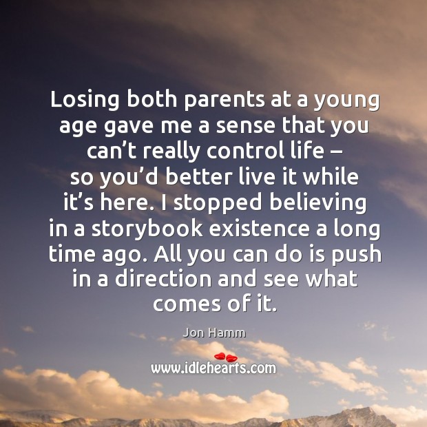 Losing both parents at a young age gave me a sense that you can’t really control life Jon Hamm Picture Quote