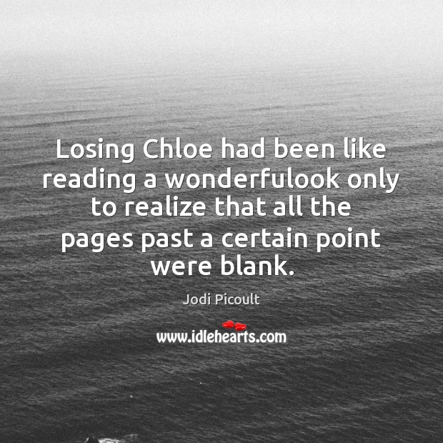 Losing Chloe had been like reading a wonderfulook only to realize that Jodi Picoult Picture Quote