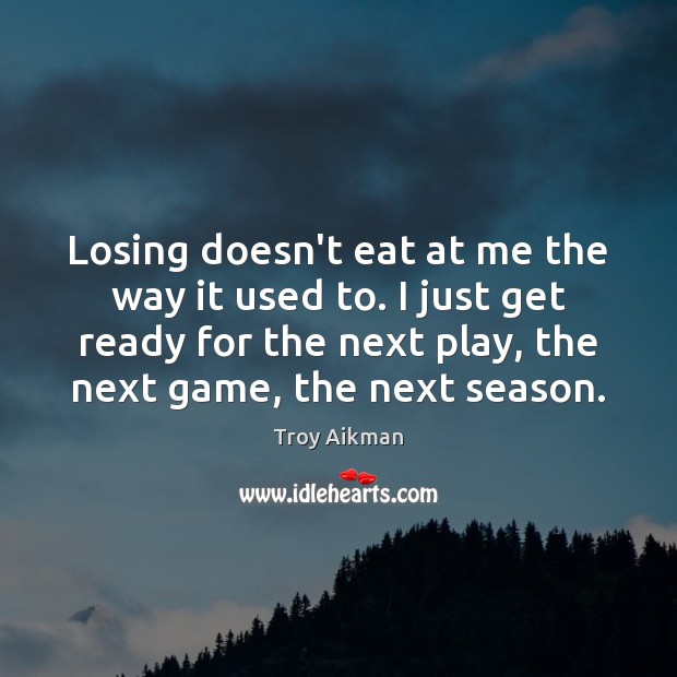Losing doesn’t eat at me the way it used to. I just Troy Aikman Picture Quote