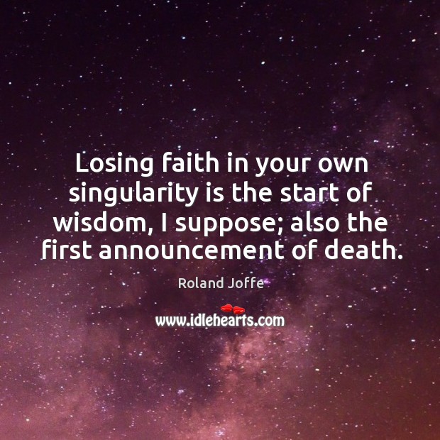 Losing faith in your own singularity is the start of wisdom, I suppose; also the first announcement of death. Roland Joffe Picture Quote