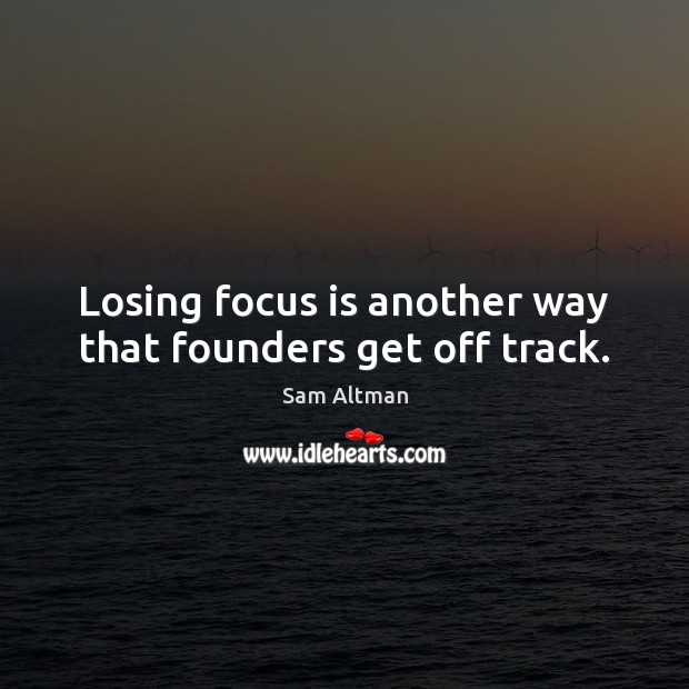 Losing focus is another way that founders get off track. Sam Altman Picture Quote