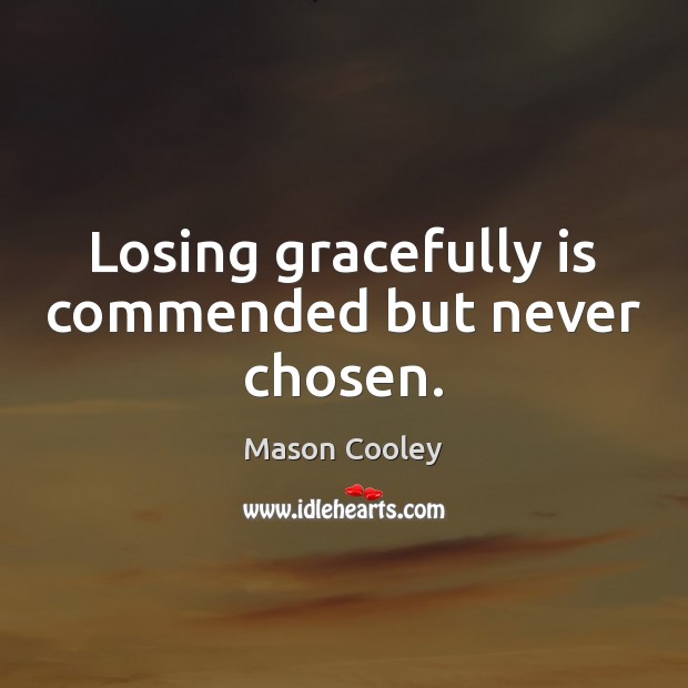 Losing gracefully is commended but never chosen. Image