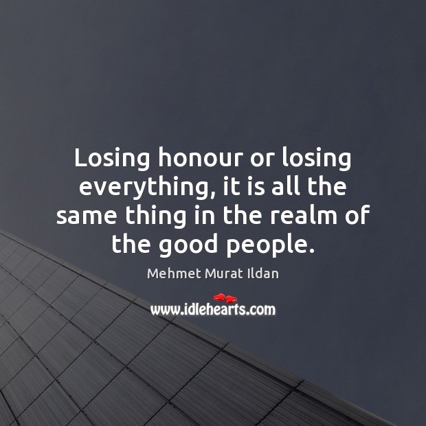 Losing honour or losing everything, it is all the same thing in Mehmet Murat Ildan Picture Quote