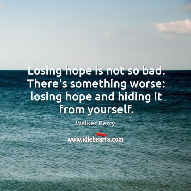Losing hope is not so bad. There’s something worse: losing hope and Walker Percy Picture Quote