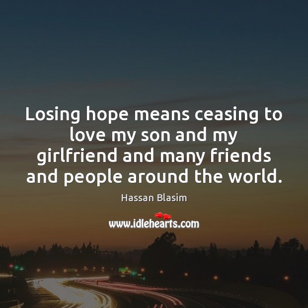 Losing hope means ceasing to love my son and my girlfriend and Hassan Blasim Picture Quote
