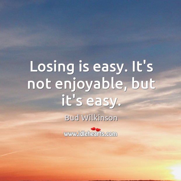 Losing is easy. It’s not enjoyable, but it’s easy. Bud Wilkinson Picture Quote