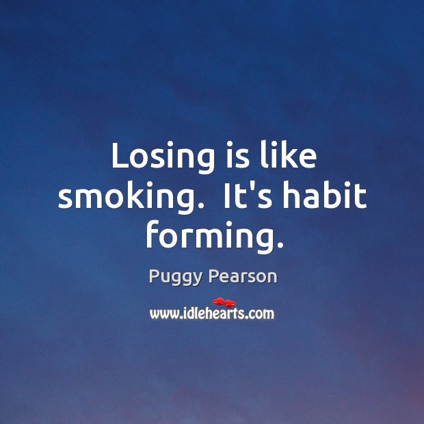 Losing is like smoking.  It’s habit forming. Puggy Pearson Picture Quote