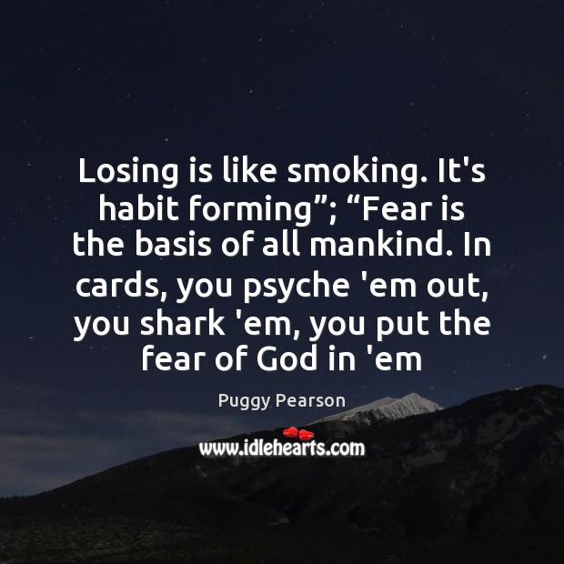 Losing is like smoking. It’s habit forming”; “Fear is the basis of Image