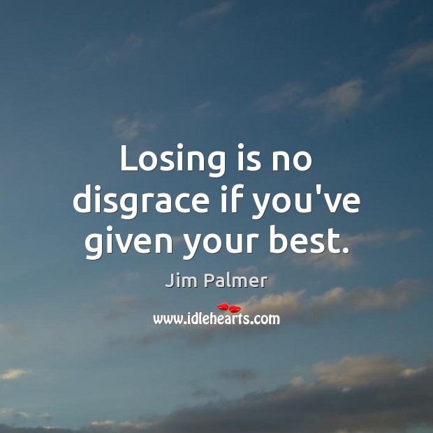 Losing is no disgrace if you’ve given your best. Jim Palmer Picture Quote