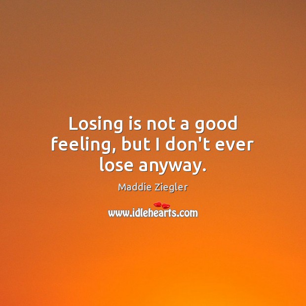 Losing is not a good feeling, but I don’t ever lose anyway. Maddie Ziegler Picture Quote