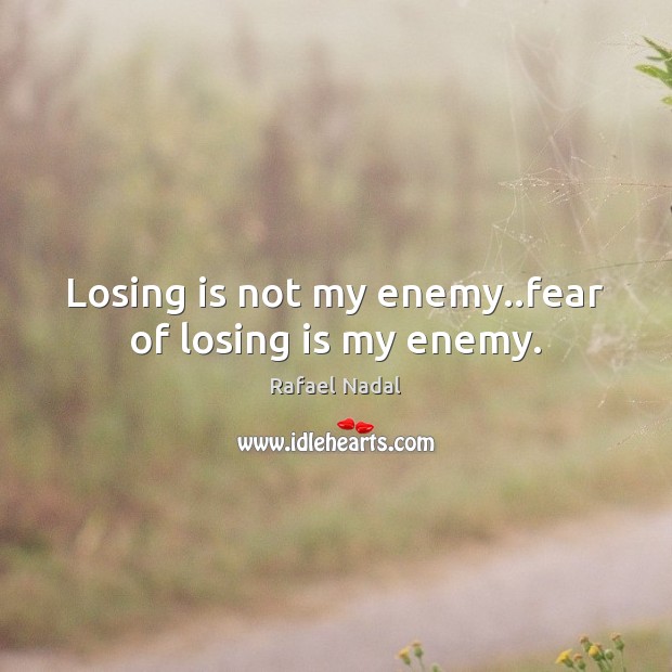 Losing is not my enemy..fear of losing is my enemy. Rafael Nadal Picture Quote