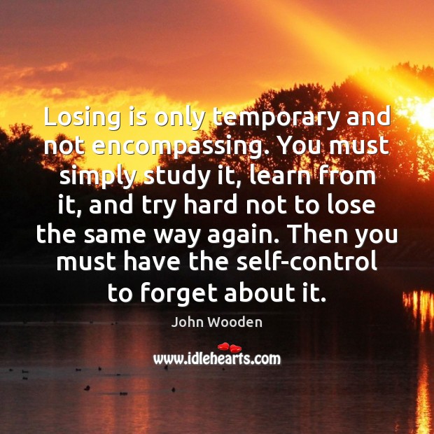 Losing is only temporary and not encompassing. You must simply study it, John Wooden Picture Quote