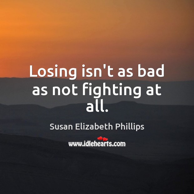 Losing isn’t as bad as not fighting at all. Susan Elizabeth Phillips Picture Quote