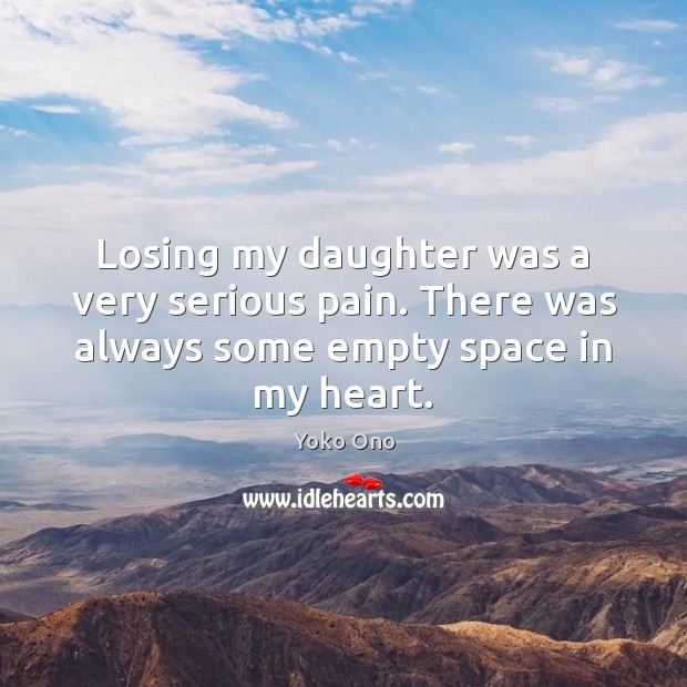Losing my daughter was a very serious pain. There was always some empty space in my heart. Yoko Ono Picture Quote