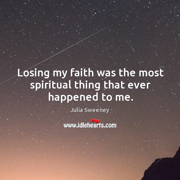 Losing my faith was the most spiritual thing that ever happened to me. Julia Sweeney Picture Quote