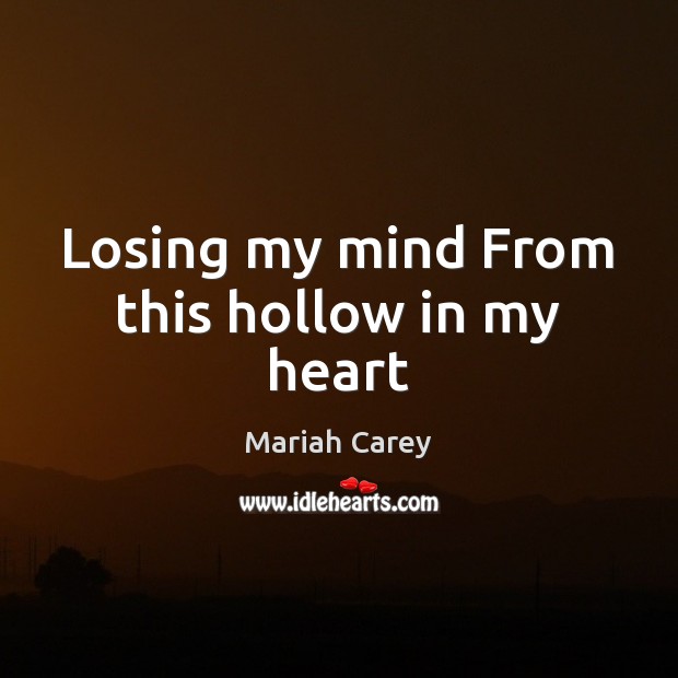 Losing my mind From this hollow in my heart Mariah Carey Picture Quote