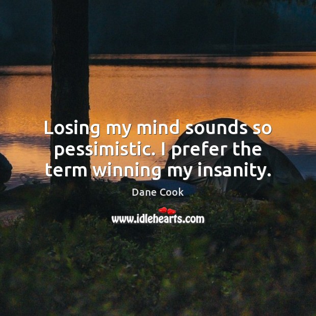 Losing my mind sounds so pessimistic. I prefer the term winning my insanity. Dane Cook Picture Quote