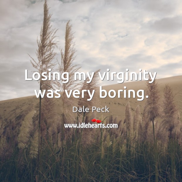 Losing my virginity was very boring. Dale Peck Picture Quote