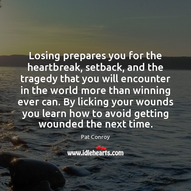 Losing prepares you for the heartbreak, setback, and the tragedy that you Pat Conroy Picture Quote