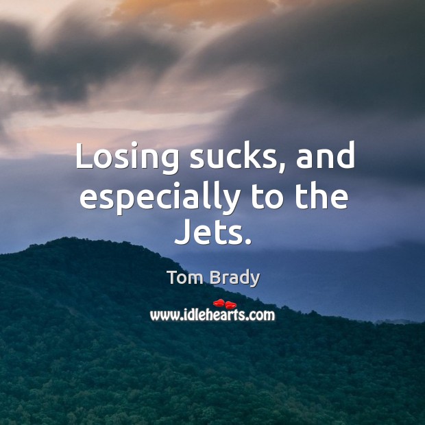 Losing sucks, and especially to the Jets. Tom Brady Picture Quote