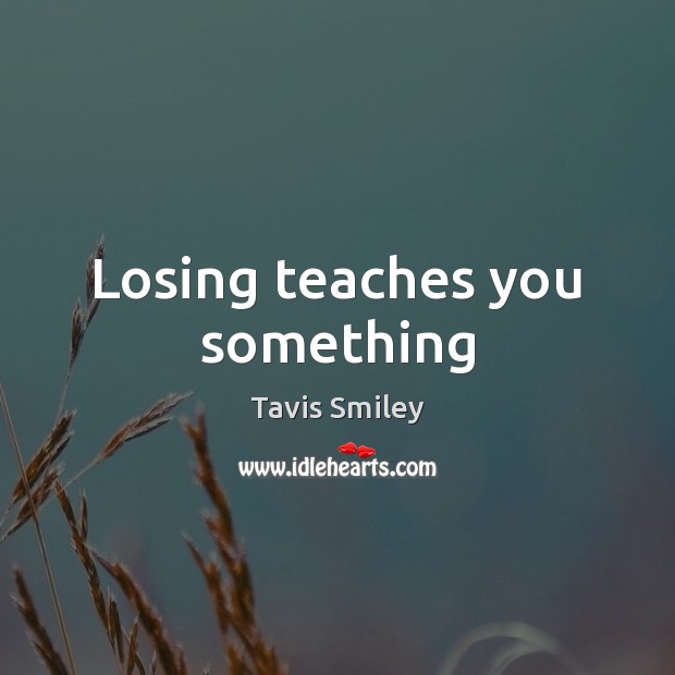 Losing teaches you something Tavis Smiley Picture Quote