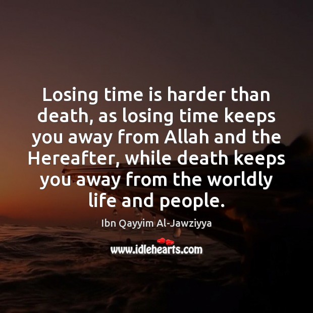 Losing time is harder than death, as losing time keeps you away Ibn Qayyim Al-Jawziyya Picture Quote