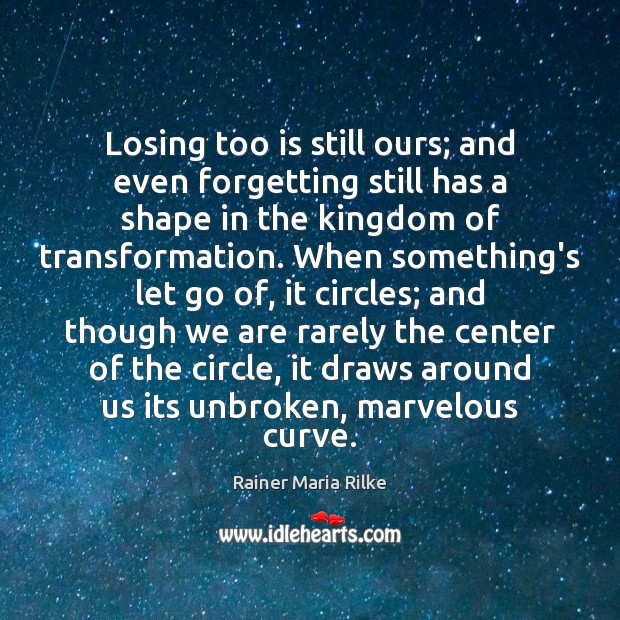 Losing too is still ours; and even forgetting still has a shape Rainer Maria Rilke Picture Quote