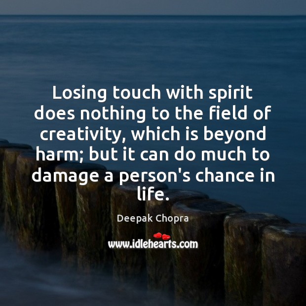 Losing touch with spirit does nothing to the field of creativity, which Deepak Chopra Picture Quote