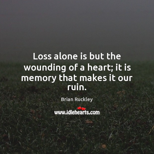 Loss alone is but the wounding of a heart; it is memory that makes it our ruin. Image
