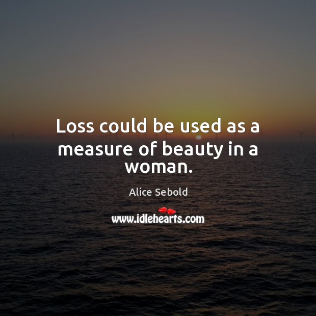 Loss could be used as a measure of beauty in a woman. Alice Sebold Picture Quote