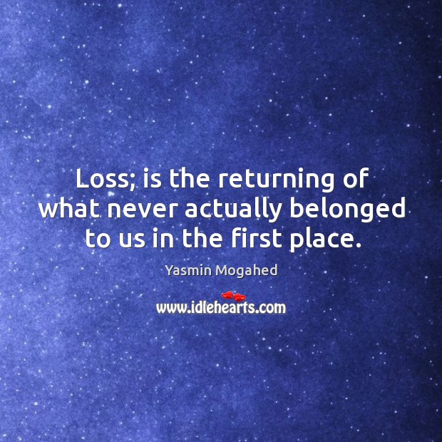Loss; is the returning of what never actually belonged to us in the first place. Yasmin Mogahed Picture Quote
