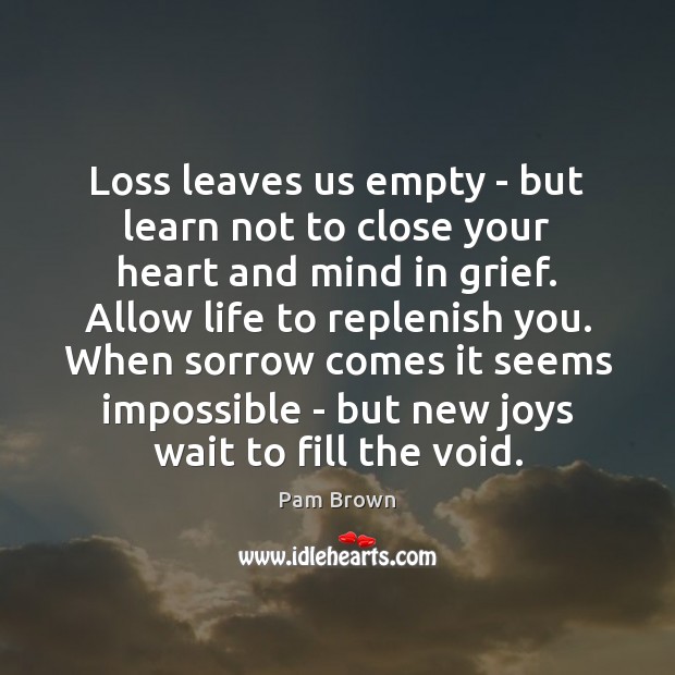 Loss leaves us empty – but learn not to close your heart Pam Brown Picture Quote