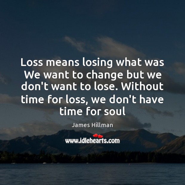 Loss means losing what was We want to change but we don’t James Hillman Picture Quote