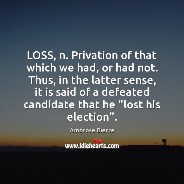 LOSS, n. Privation of that which we had, or had not. Thus, Ambrose Bierce Picture Quote