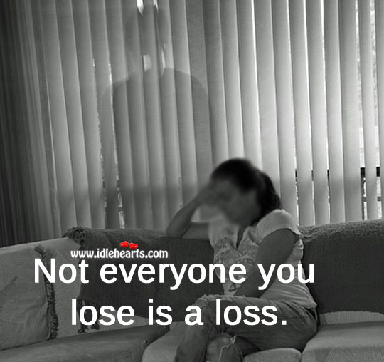 Not everyone you lose is a loss. Image