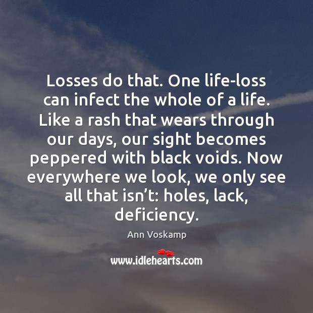 Losses do that. One life-loss can infect the whole of a life. Ann Voskamp Picture Quote