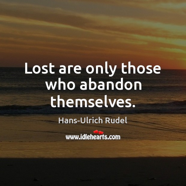 Lost are only those who abandon themselves. Hans-Ulrich Rudel Picture Quote